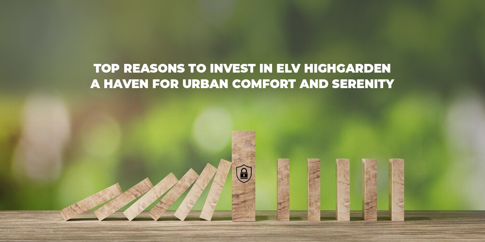 Top Reasons to Invest in ELV Highgarden A Haven for Urban Comfort and Serenity