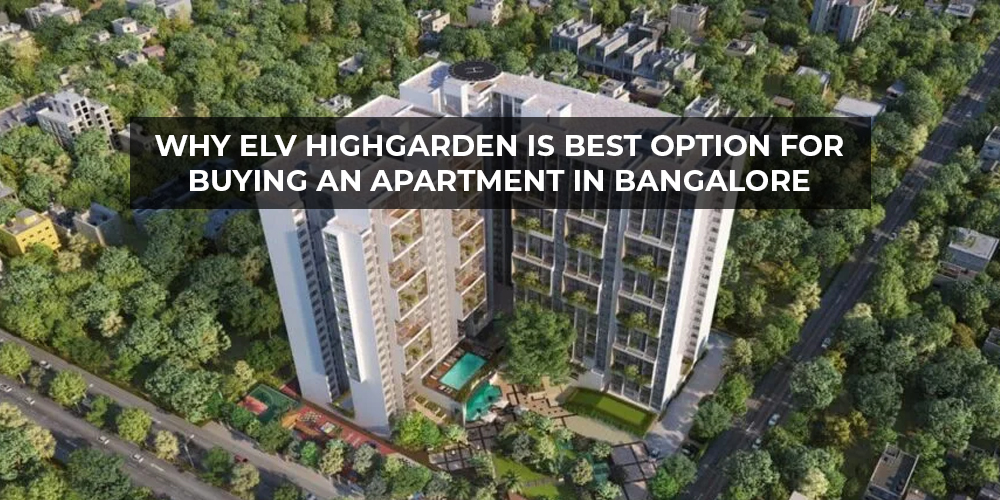 Why is ELV Highgarden the Best Option for Buying an Apartment in Bangalore